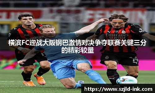 横滨FC迎战大阪钢巴激情对决争夺联赛关键三分的精彩较量